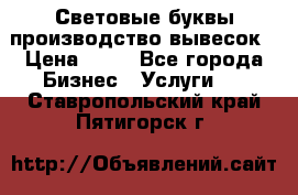 Световые буквы производство вывесок › Цена ­ 60 - Все города Бизнес » Услуги   . Ставропольский край,Пятигорск г.